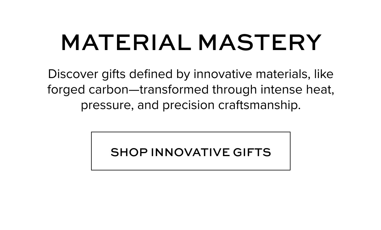 Discover gifts defined by innovative materials, like forged carbon—transformed through intense heat, pressure, and precision craftsmanship.