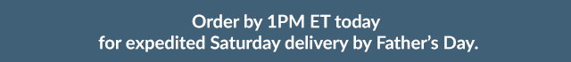 Order by 1PM ET today for expedited Saturday delivery by Father's Day.