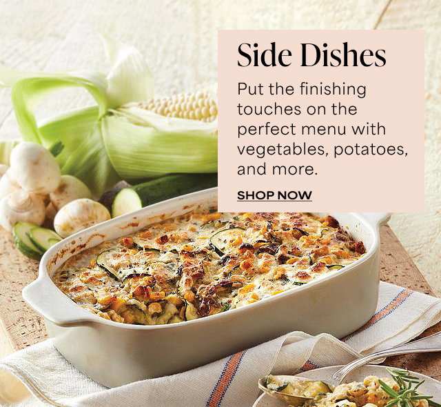 Side Dishes - Put the finishing touches on the perfect menu with vegetables, potatoes, and more.   