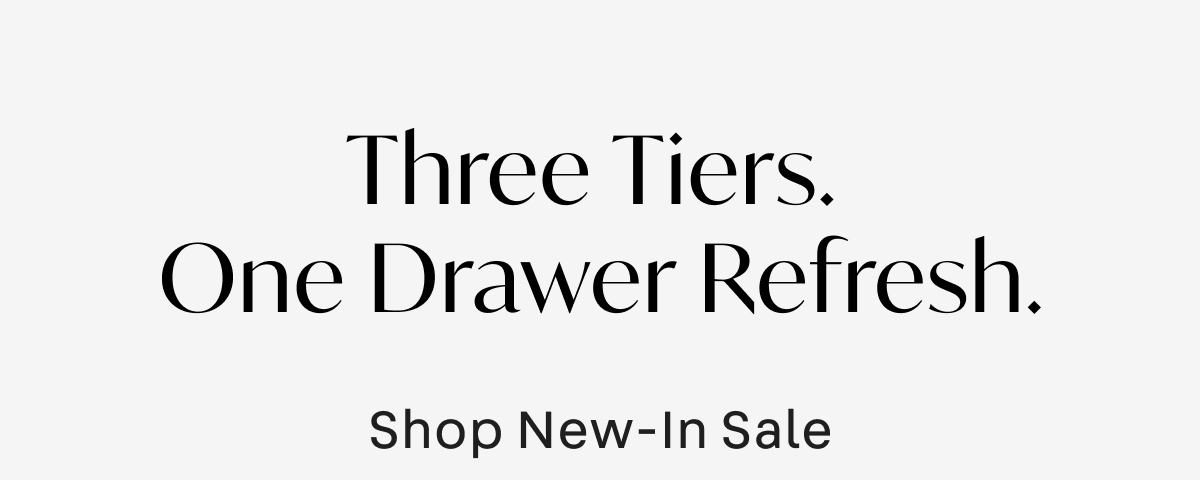 Three Tiers. One Drawer Refresh. Shop New-In Sale 