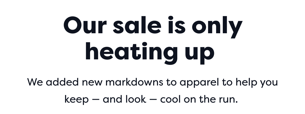 Our sale is only heating up We added new markdowns to apparel to help you keep and look - cool on the run.