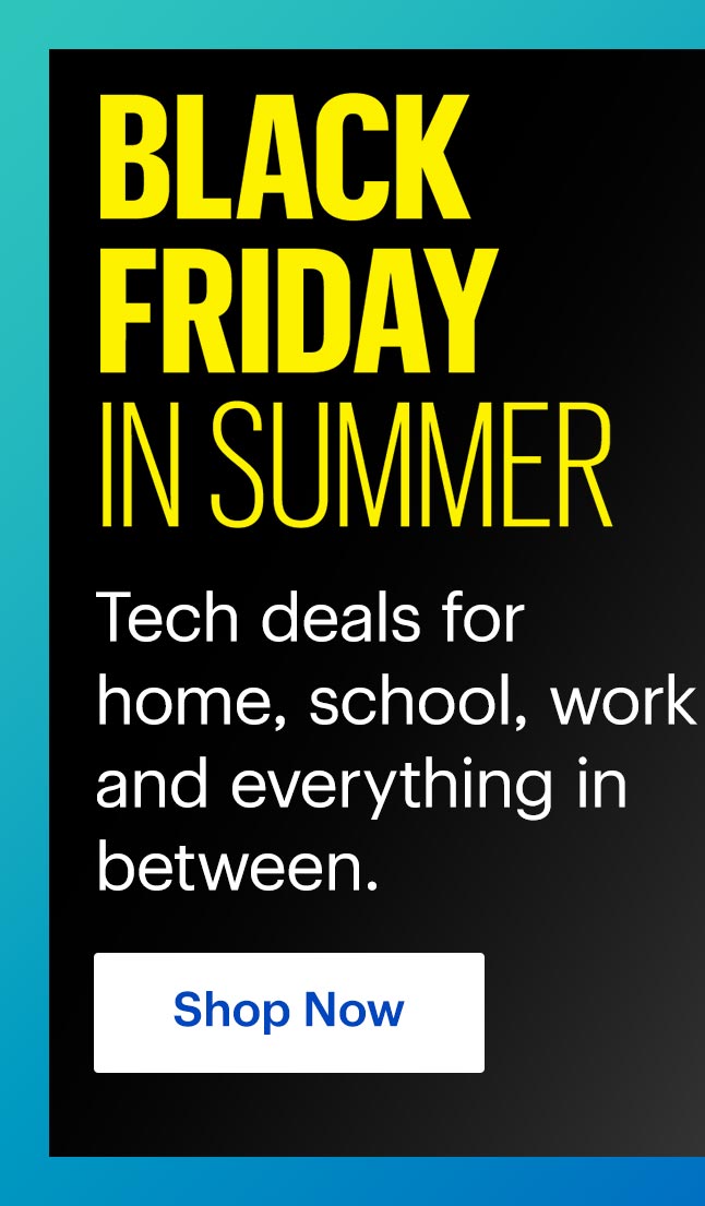 Black Friday in Summer. Tech deals for home, school, work and everything in between. Shop now