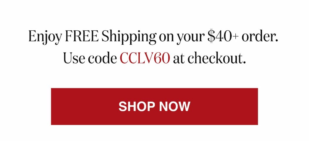 *At checkout, enter promo code CCLV60 to receive Free Shipping on orders $40+ 
