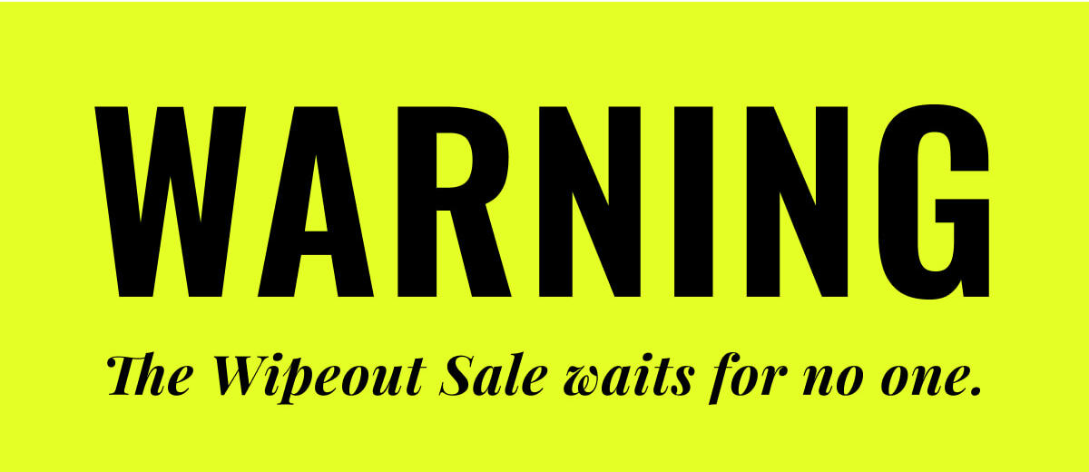The Wipeout Sale waits for no one.