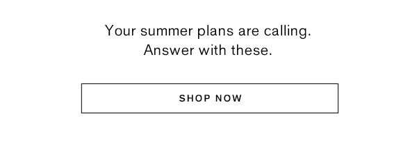 Your summer plans are calling. Answer with these.
