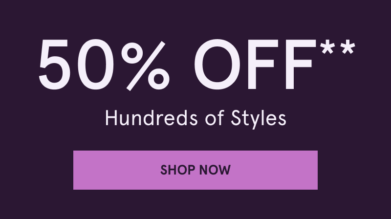 50% OFF Hundreds of Styles. Click here to shop now