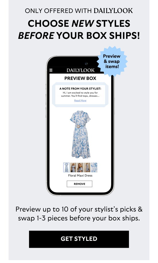 Choose new styles before your box ships. Preview up to 10 picks of your stylist and swap 1-3 pieces before your box ships.