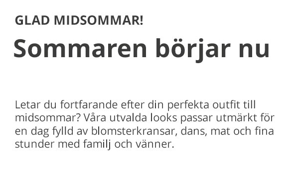 GLAD MIDSOMMAR! Sommaren börjar nu Letar du fortfarande efter din perfekta outfit till midsommar? Våra utvalda looks passar utmärkt för en dag fylld av blomsterkransar, dans, mat och fina stunder med familj och vänner.