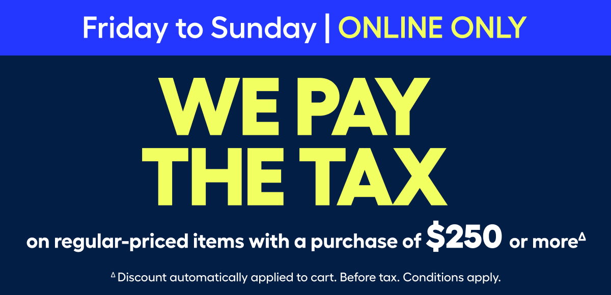 ∆WE PAY THE TAXES with any purchase of $250 or more (before tax) on the same invoice, subject to the exclusions below.