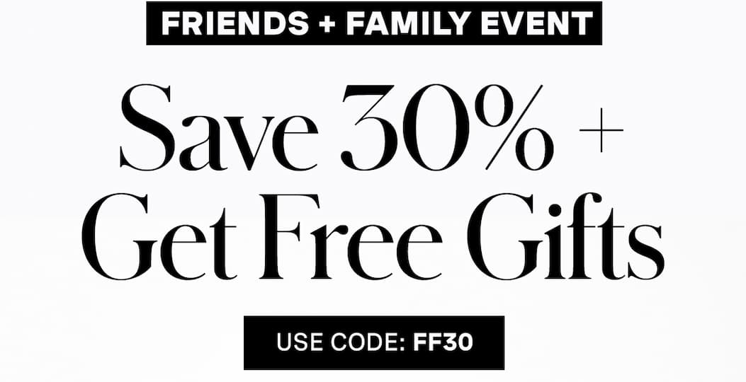 FRIENDS + FAMILY EVENT | Save 30% + Get Free Gifts | USE CODE: FF30
