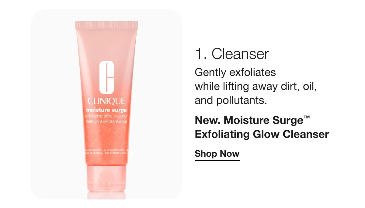 1. Cleanser | Gently exfoliates while lifting away dirt, oil, and pollutants. | New. Moisture Surge™ Exfoliating Glow Cleanser | Shop Now