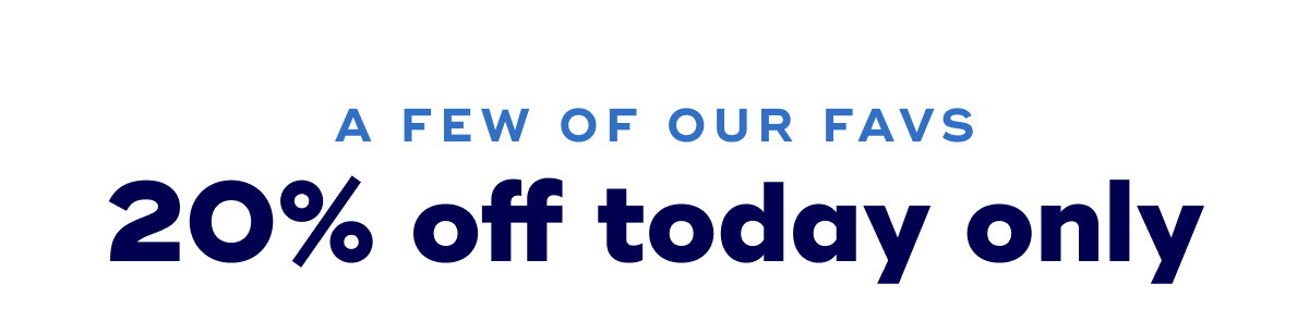 a few of our favs 20% off today only