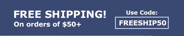Free Shipping! on orders of $50+ | Use Code FREESHIP50