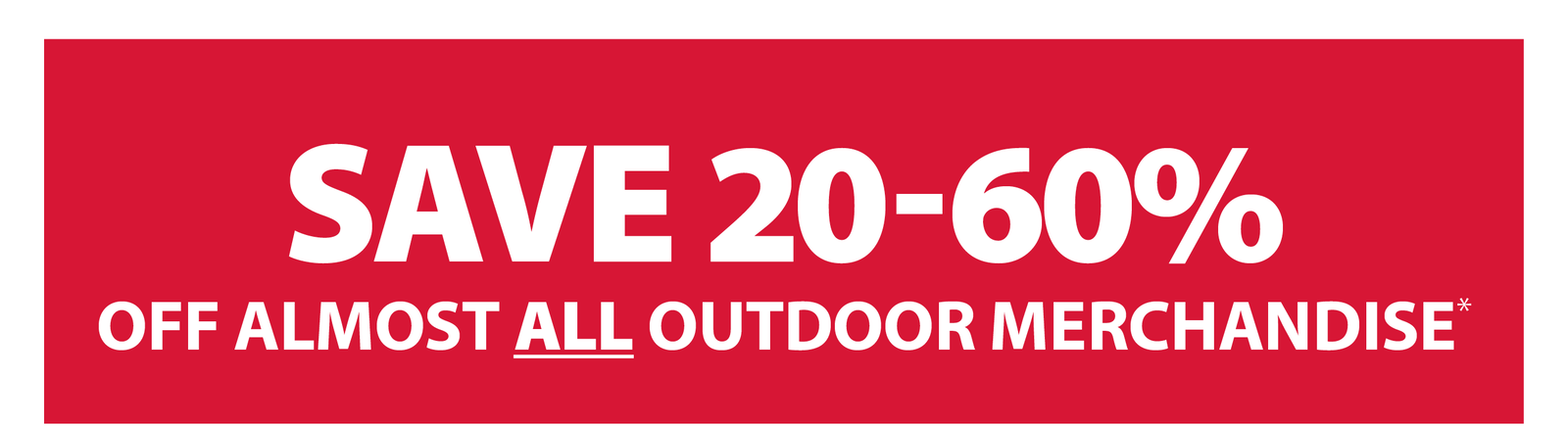 SAVE 20-60% OFF ALMOST ALL OUTDOOR MERCHANDISE*