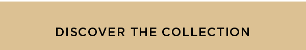 DISCOVER THE COLLECTION