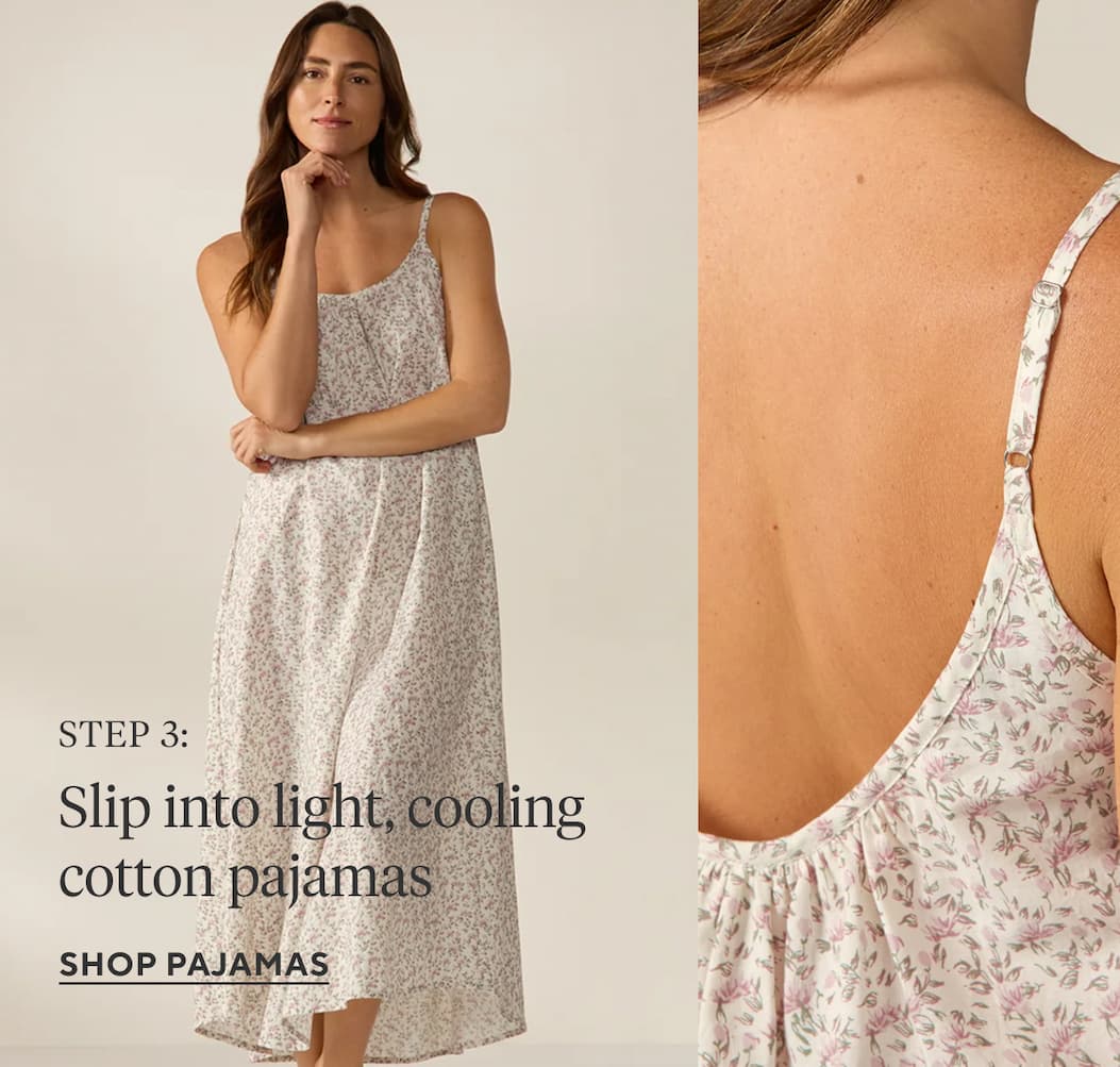 STEP 3: Slip into light, cooling cotton pajamas  Shop Pajamas