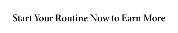 Start Your Routine Now to Earn More