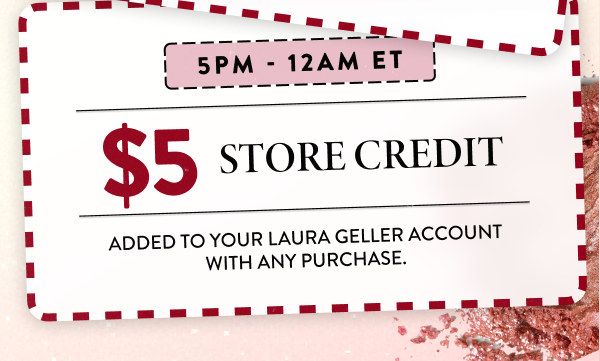 5PM - 12AM ET | $5 Store Credit