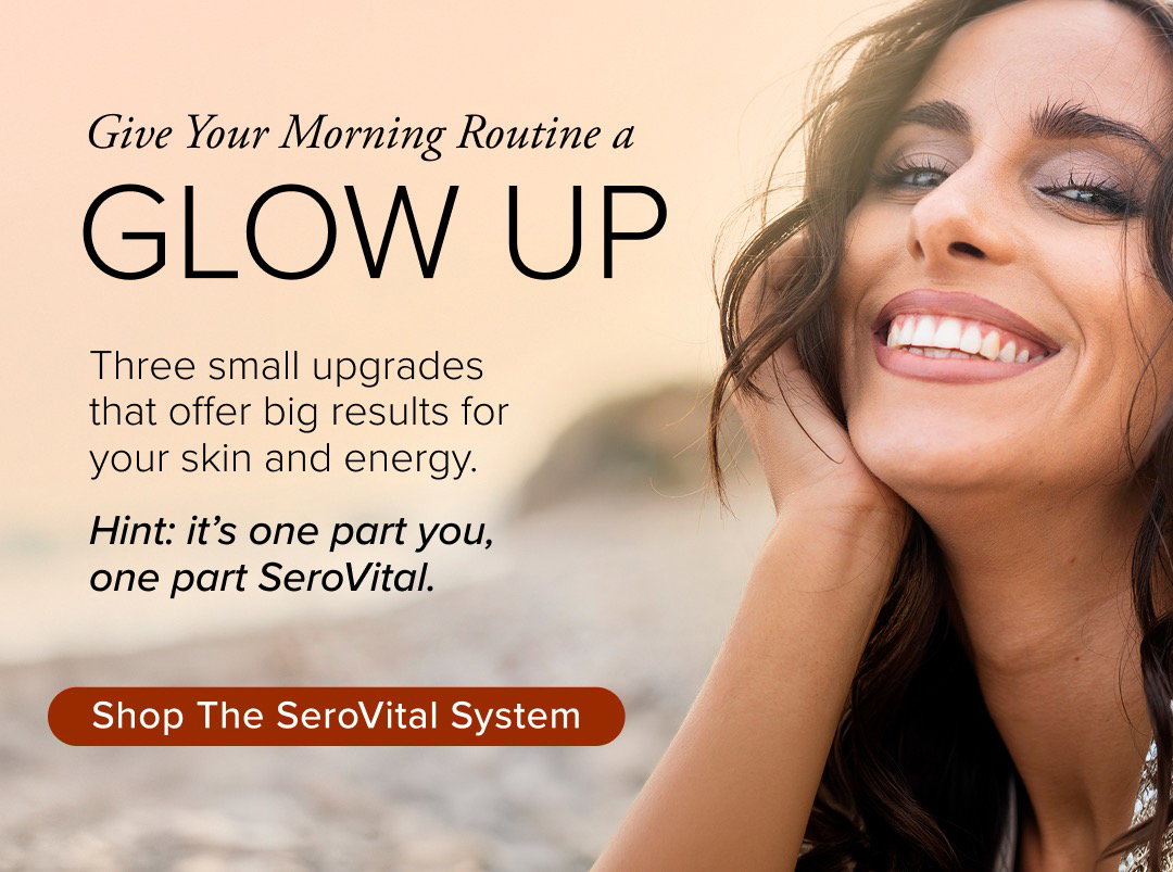Give Your Morning Routine a Glow Up. Three small upgrades that offer big results for your skin and energy. Hint: it’s one part you, one part SeroVital. Shop the SeroVital System 