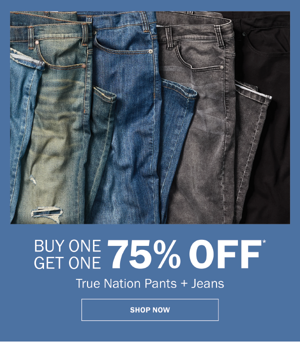 True Nation Pants + Jeans. BUY ONE GET ONE 75% OFF* SHOP NOW