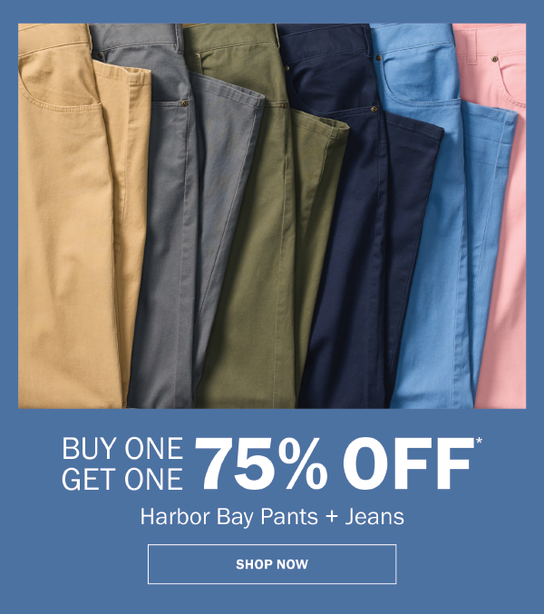 Harbor Bay Pants + Jeans. BUY ONE GET ONE 75% OFF* SHOP NOW