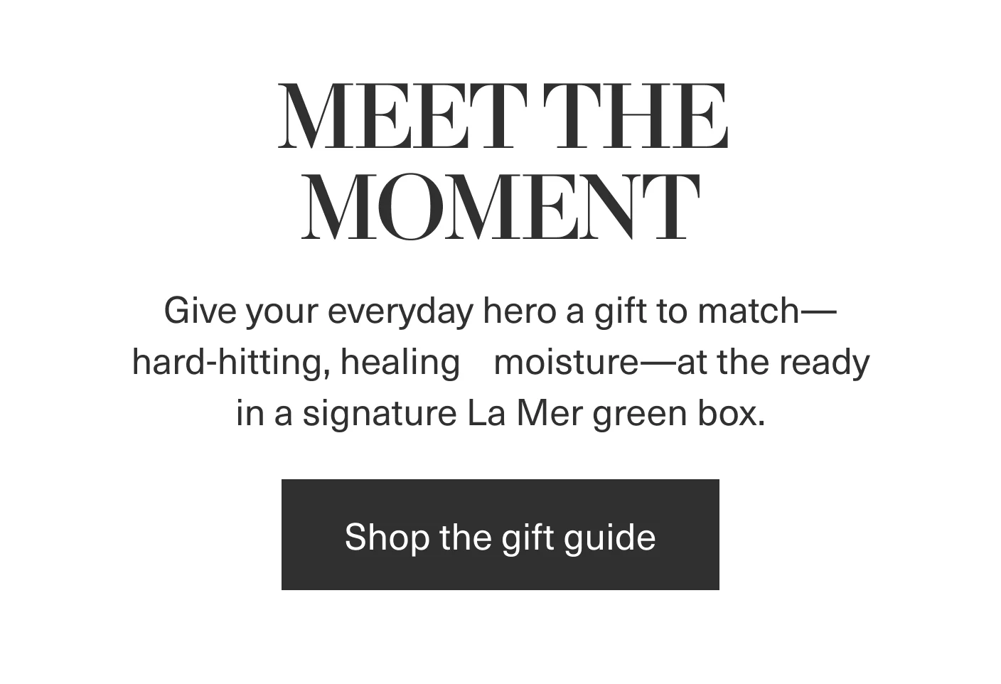 MEET THE MOMENT | Give your everyday hero a gift to match— hard-hitting, healing moisture—at the ready in a signature La Mer green box. | Shop the gift guide