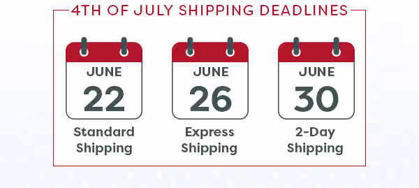Don't miss 4th of July shipping deadlines - 6/22 for standard, 6/26 for express, 6/30 for 2-day