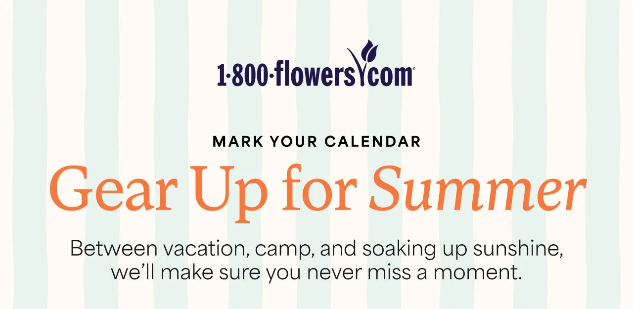 MARK YOUR CALENDAR | Gear Up for Summer | Between vacation, camp, and soaking up sunshine, we'll make sure you never miss a moment. 