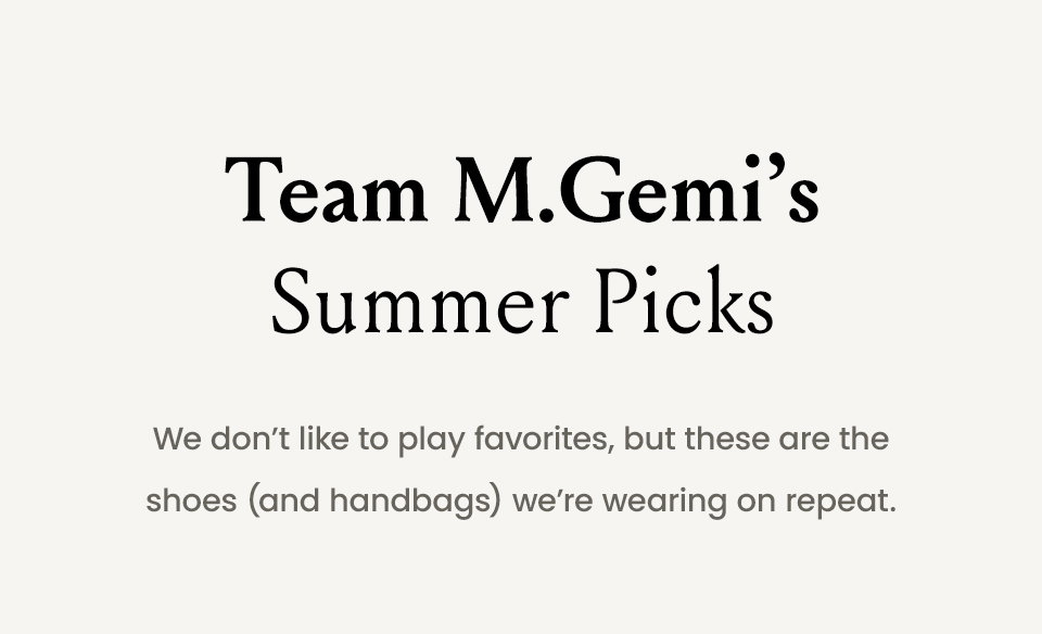 TEAM M.GEMI’S SUMMER PICKS, We don’t like to play favorites, but these are the shoes (and handbags) we’re wearing on repeat.