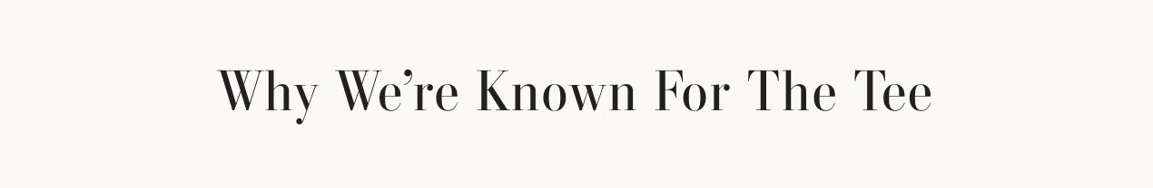 text reads: why we're known for the tee.