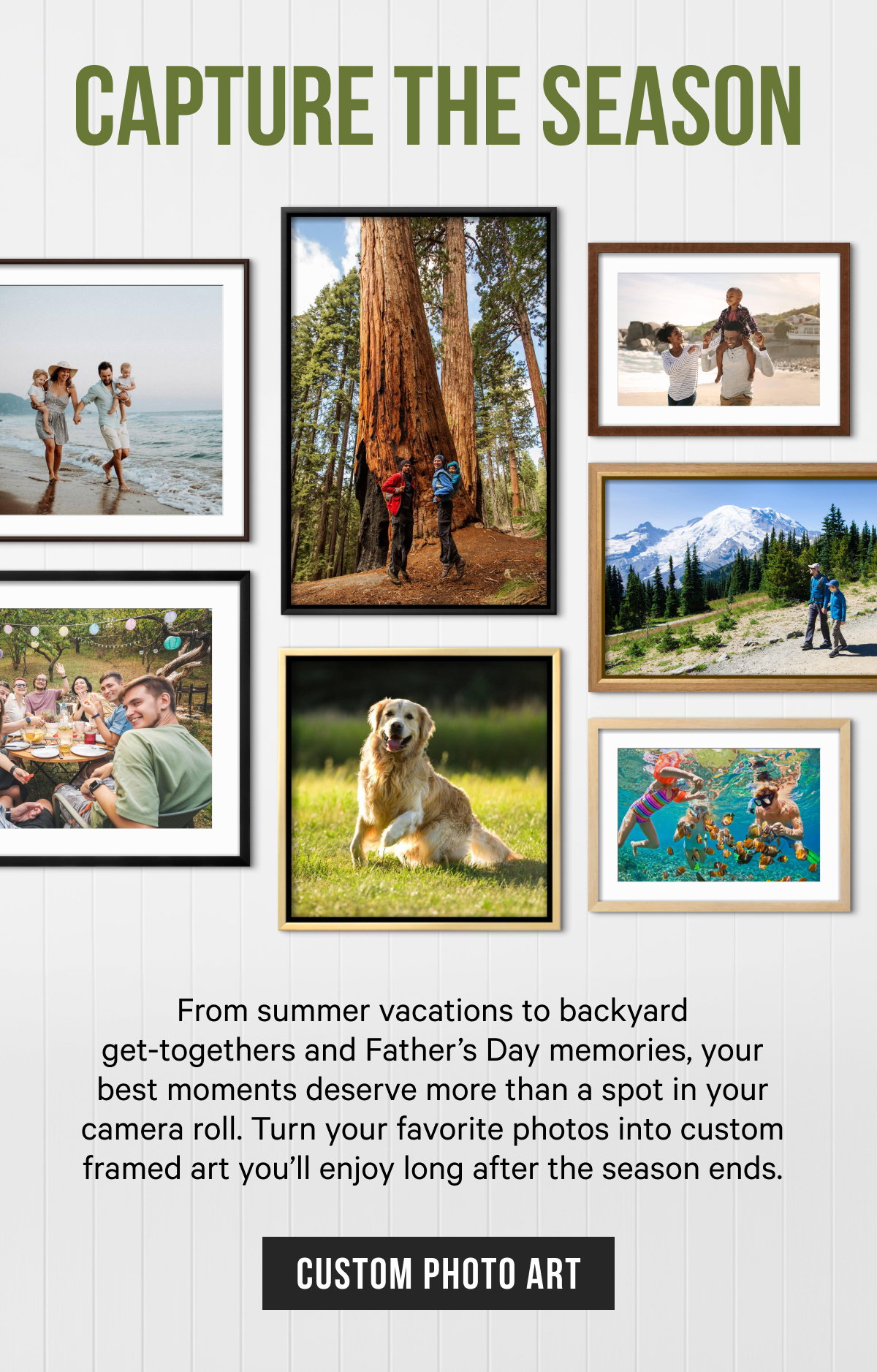Capture the Season: From summer vacations to backyard get-togethers and Father’s Day memories, your best moments deserve more than a spot in your camera roll. Turn your favorite photos into custom framed art you’ll enjoy long after the season ends