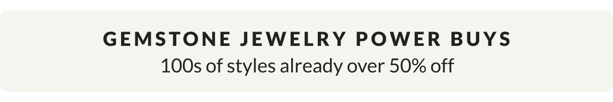 Gemstone Power Buys: 100s of styles already over 50% off