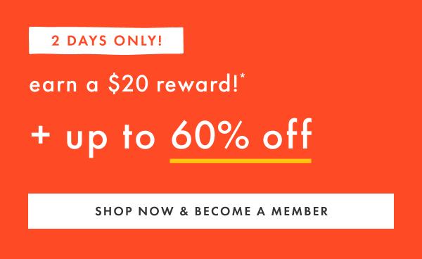2 Days Only! Earn a $20 Reward!* + Up to 60% off | Shop Now & Become A Member