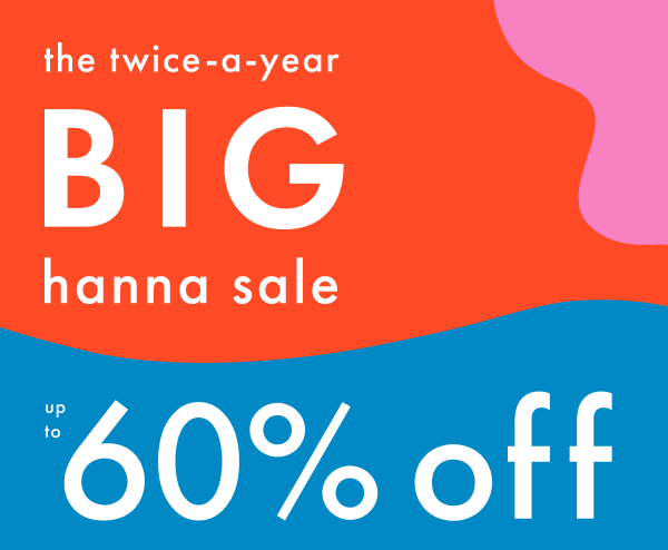 The twice-a-year BIG hanna sale | Up to 60% off