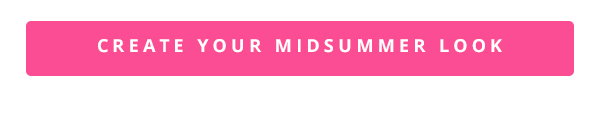 CREATE YOUR MIDSUMMER LOOK