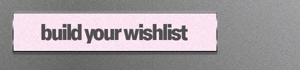 BUILD YOUR WISHLIST