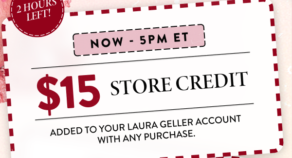 Now - 5PM ET | $15 Store Credit