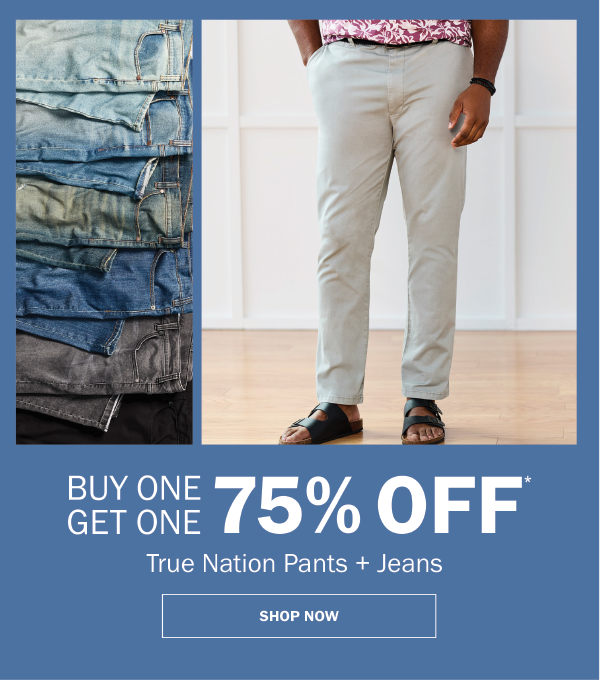 True Nation Pants + Jeans. BUY ONE GET ONE 75% OFF* SHOP NOW