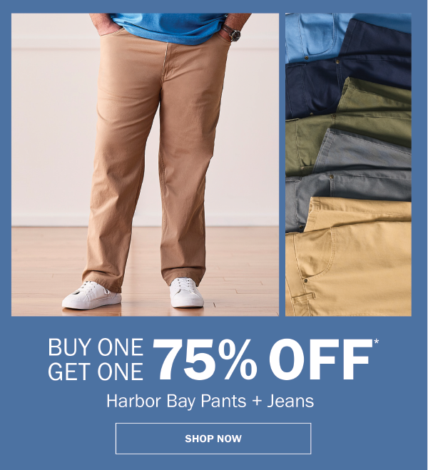 Harbor Bay Pants + Jeans. BUY ONE GET ONE 75% OFF* SHOP NOW