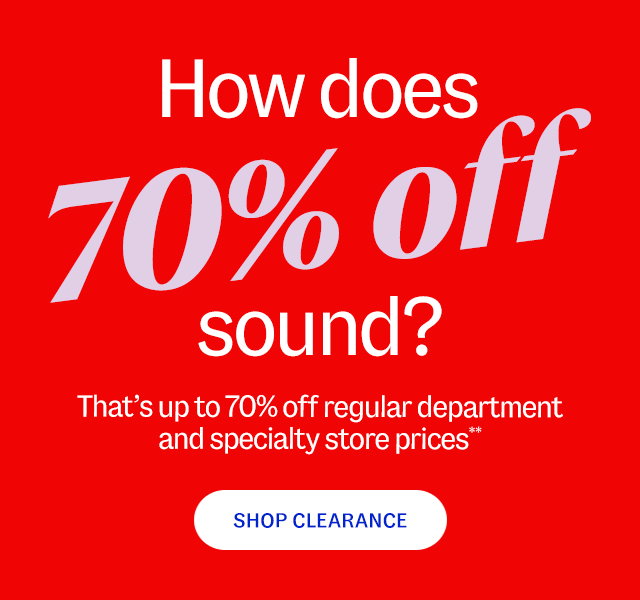 How does 70% off sound? That’s up to 70% off regular department and specialty store prices.**  Shop clearance.