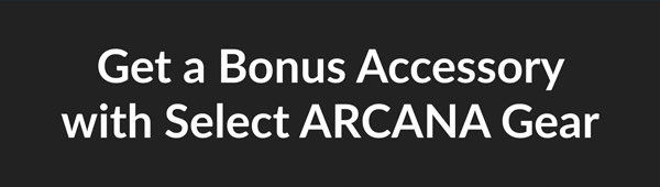 Get a Bonus Accessory with Select ARCANA Gear