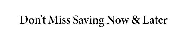 Don’t Miss Saving Now & Later