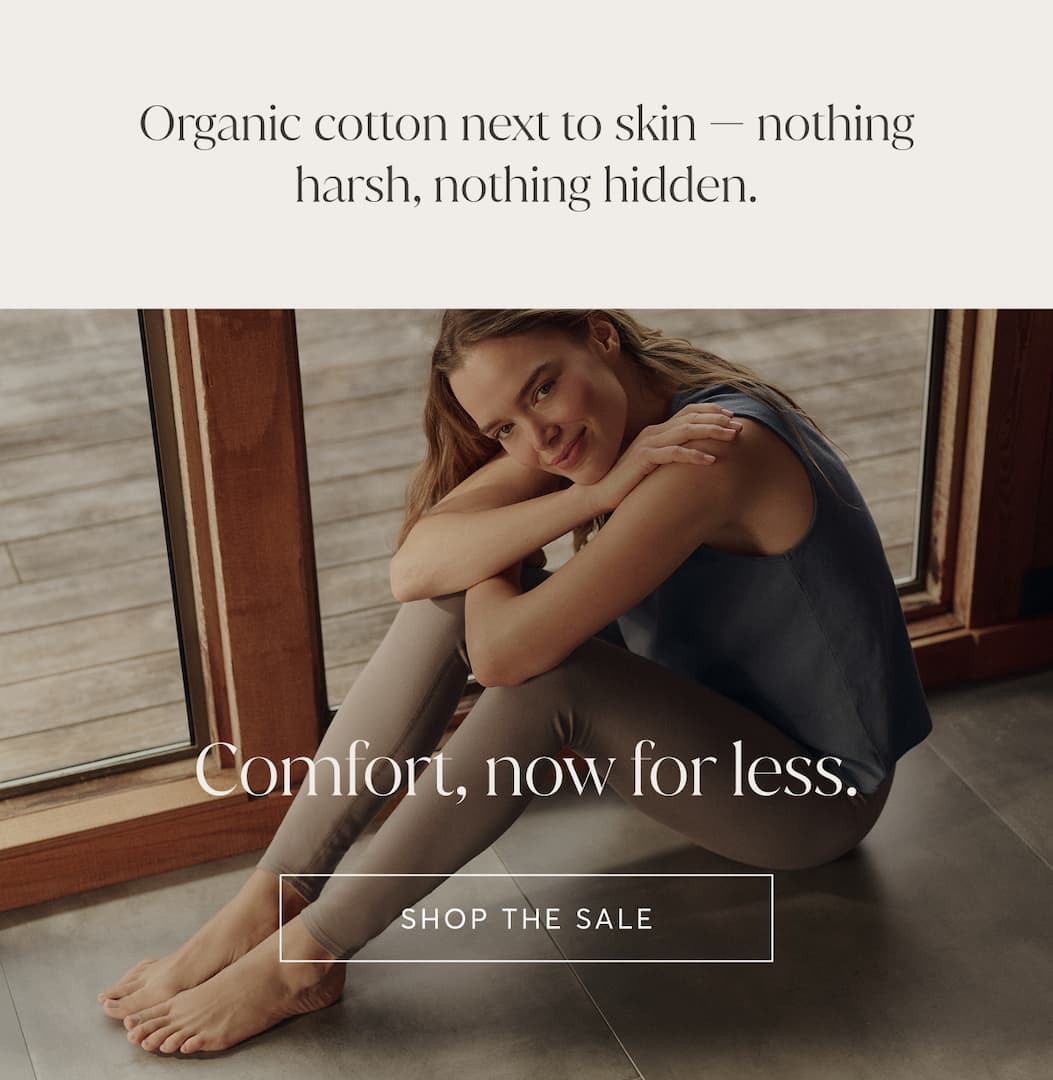Organic cotton next to skin - nothing harsh, nothing hidden. | Shop the Sale