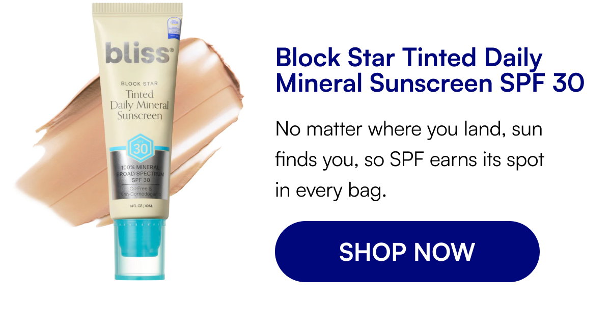 Block Star Tinted Daily Mineral Sunscreen SPF 30 No matter where you land, sun finds you, so SPF earns its spot in every bag. SHOP NOW