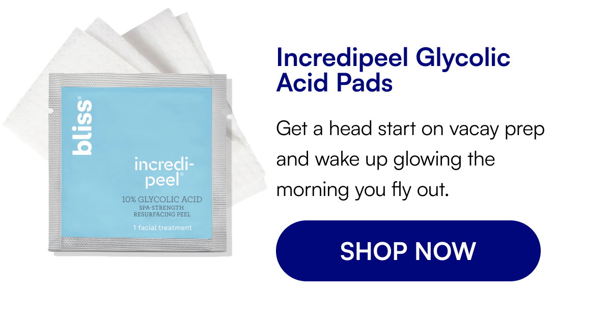 Incredipeel Glycolic Acid Pads Get a head start on vacay prep and wake up glowing the morning you fly out. SHOP NOW