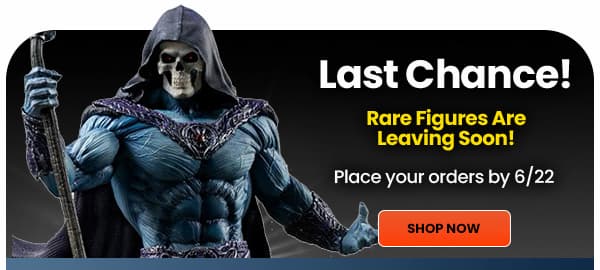 Rare Figures Leaving Soon Place Your Orders by Monday 06/22
