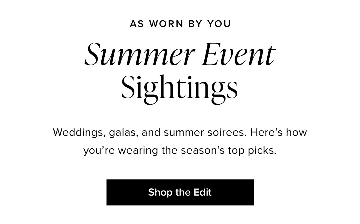 As Worn By You: Summer Event Sightings: Weddings, galas, and summer soirees. Here's how you're wearing the season's top picks.