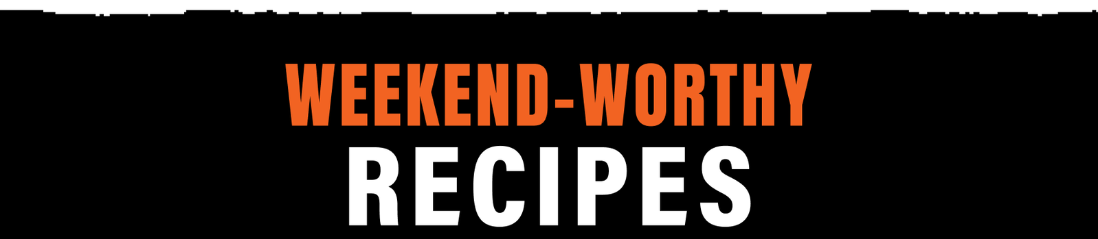 Weekend-Worthy Recipes