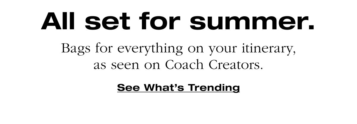 All set for summer.Bags for everything on your itinerary, as seen on Coach Creators.See What’s Trending