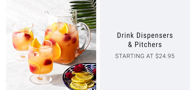 Drink Dispensers & Pitchers STARTING AT $24.95